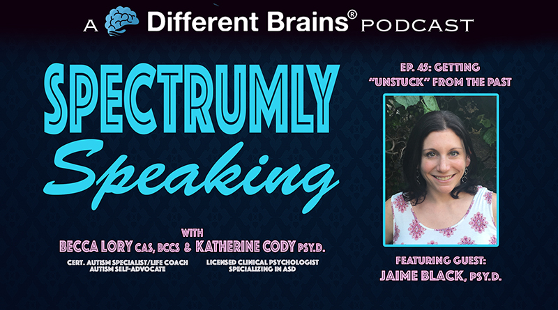 Getting “Unstuck” From The Past, With Jaime Black, Psy.D. | Spectrumly Speaking Ep. 45