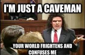 SNL CAVEMAN meme: "I'm just a caveman, your world frightens and confuses me"
